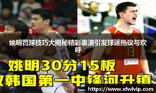 姚明罚球技巧大揭秘精彩表演引发球迷热议与欢呼