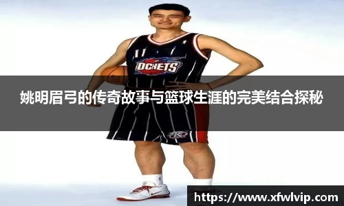姚明眉弓的传奇故事与篮球生涯的完美结合探秘