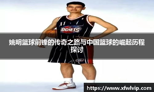 姚明篮球前锋的传奇之路与中国篮球的崛起历程探讨