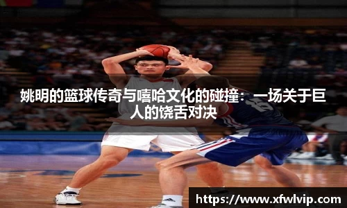 姚明的篮球传奇与嘻哈文化的碰撞：一场关于巨人的饶舌对决