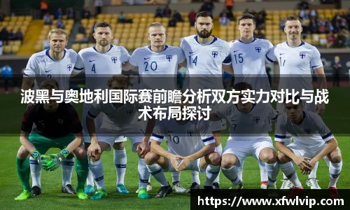 波黑与奥地利国际赛前瞻分析双方实力对比与战术布局探讨