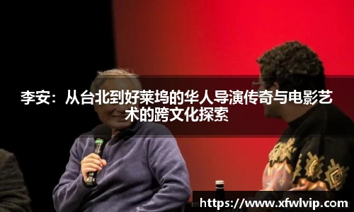 李安：从台北到好莱坞的华人导演传奇与电影艺术的跨文化探索