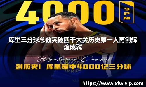 库里三分球总数突破四千大关历史第一人再创辉煌成就